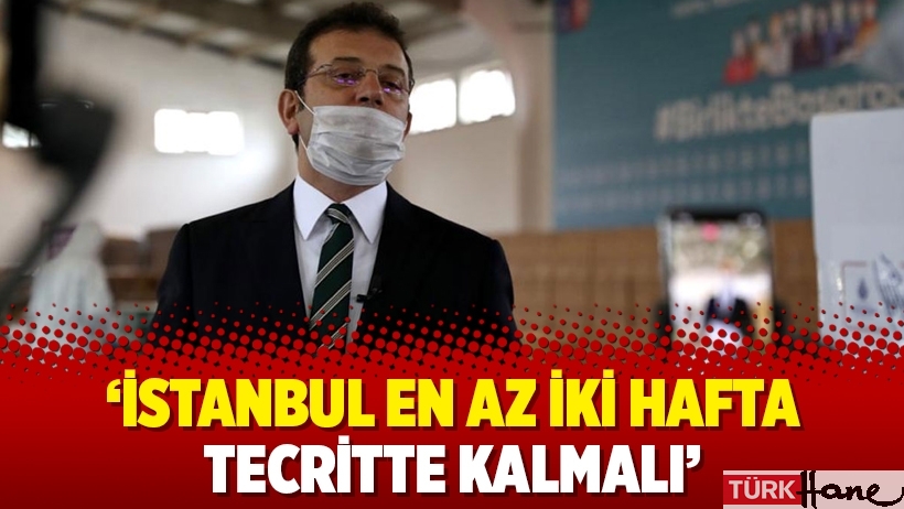 İmamoğlu: İstanbul en az iki hafta tecritte kalmalı