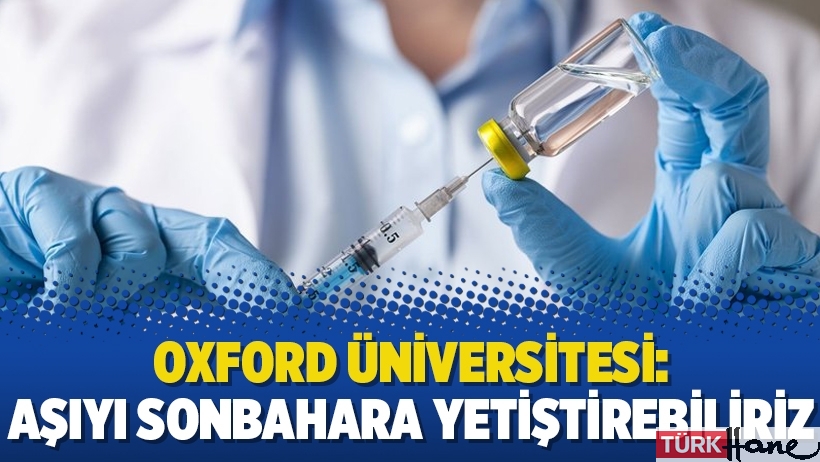 Oxford Üniversitesi: Aşıyı sonbahara yetiştirebiliriz