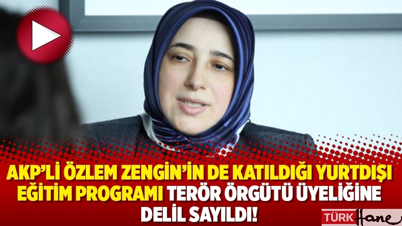 AKP’li Özlem Zengin’in de katıldığı yurtdışı eğitim programı terör örgütü üyeliğine delil sayıldı!