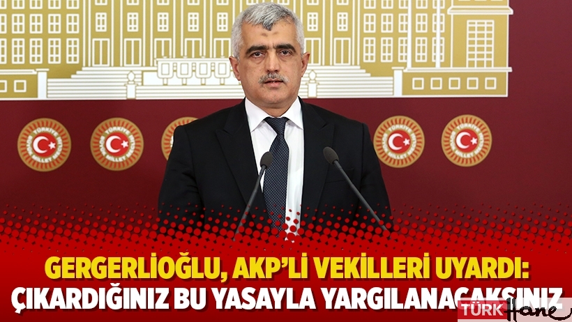 Gergerlioğlu, AKP’li vekilleri uyardı: Çıkardığınız bu yasayla yargılanacaksınız