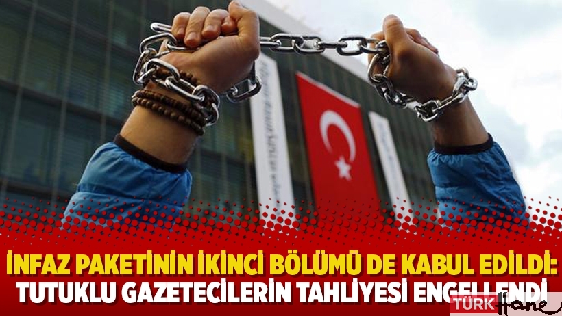 İnfaz paketinin ikinci bölümü de kabul edildi: Tutuklu gazetecilerin tahliyesi engellendi