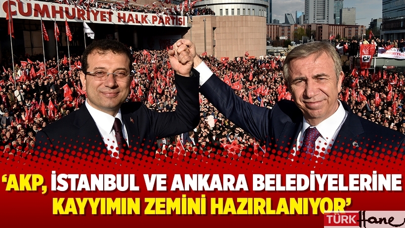 ‘AKP, İstanbul ve Ankara belediyelerine kayyımın zemini hazırlanıyor’
