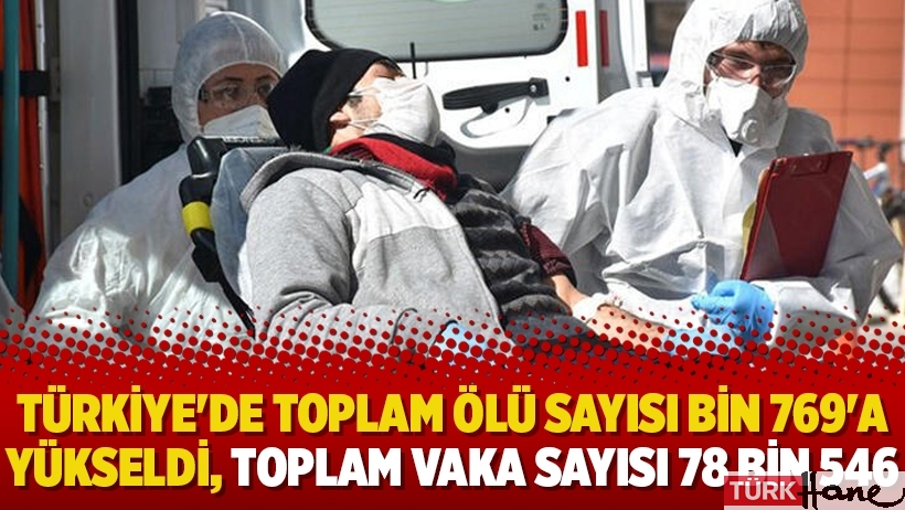 Türkiye'de toplam ölü sayısı bin 769'a yükseldi, toplam vaka sayısı 78 bin 546