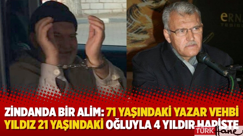 Zindanda bir alim: 71 yaşındaki yazar Vehbi Yıldız 21 yaşındaki oğluyla 4 yıldır hapiste