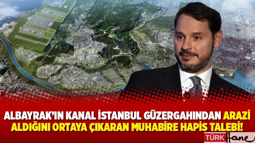 Albayrak’ın Kanal İstanbul güzergahından arazi aldığını ortaya çıkaran muhabire hapis talebi!