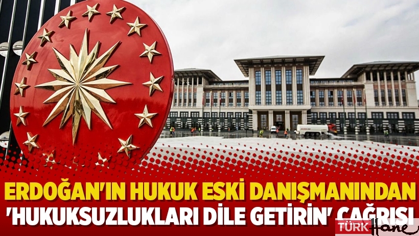 Erdoğan'ın hukuk eski danışmanından 'hukuksuzlukları dile getirin' çağrısı