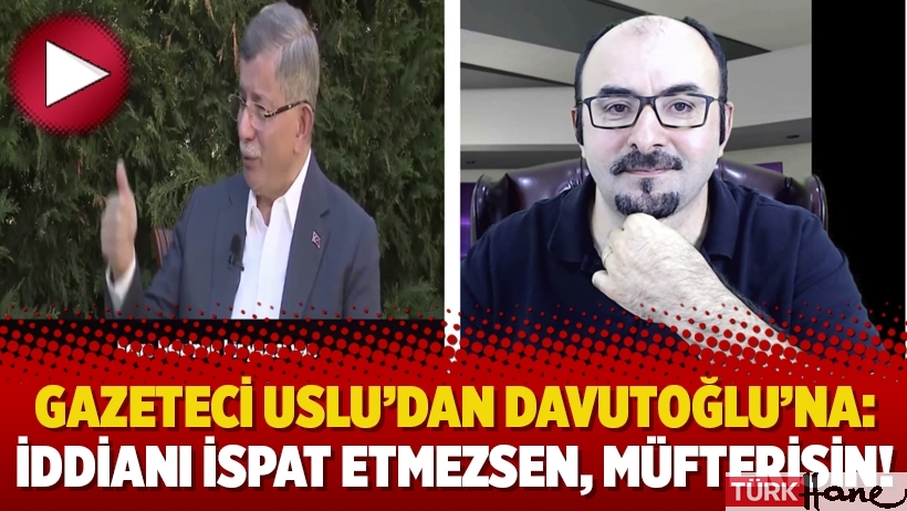 Gazeteci Uslu’dan Davutoğlu’na: İddianı ispat etmezsen, müfterisin!