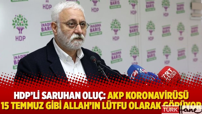 HDP’li Saruhan Oluç: AKP koronavirüsü 15 Temmuz gibi Allah’ın lütfu olarak görüyor