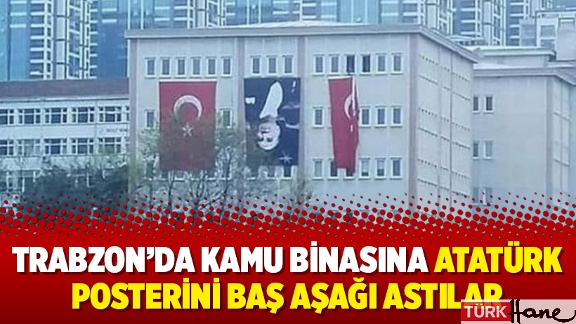 Trabzon’da kamu binasına Atatürk posterini baş aşağı astılar