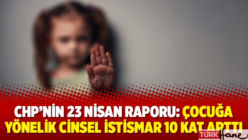 CHP’nin 23 Nisan Raporu: Çocuğa yönelik cinsel istismar 10 kat arttı