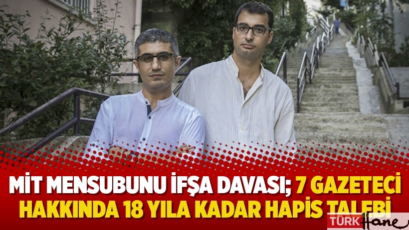 MİT mensubunu ifşa davası; 7 gazeteci hakkında 18 yıla kadar hapis talebi