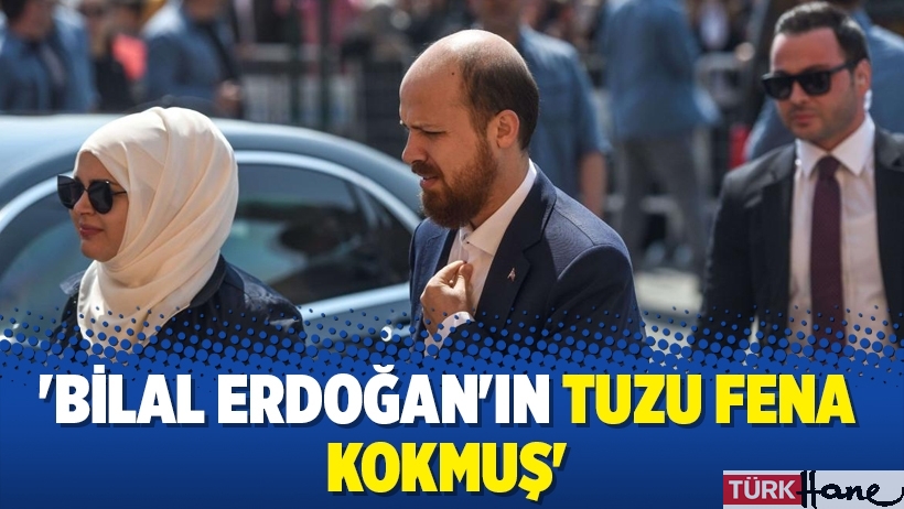 'Bilal Erdoğan'ın tuzu fena kokmuş'