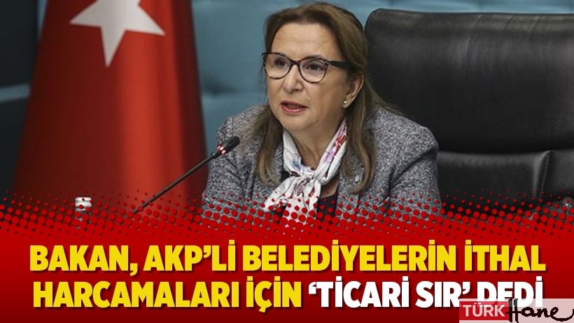 Bakan, AKP’li belediyelerin ithal harcamaları için ‘ticari sır’ dedi