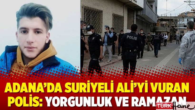 Adana’da Suriyeli Ali’yi vuran polis: Yorgunluk ve Ramazan