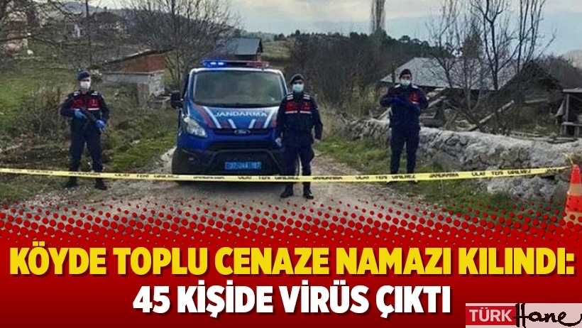 Köyde toplu cenaze namazı kılındı: 45 kişide virüs çıktı