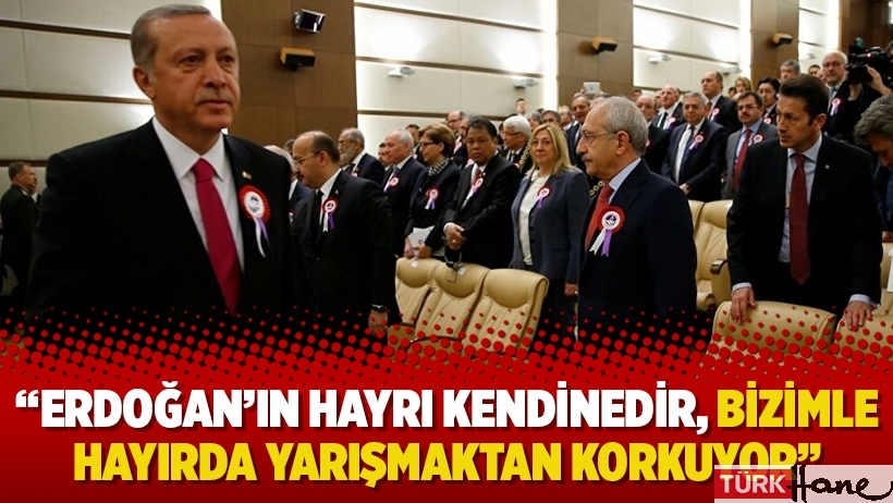 Kılıçdaroğlu: Erdoğan’ın hayrı kendinedir, bizimle hayırda yarışmaktan korkuyor