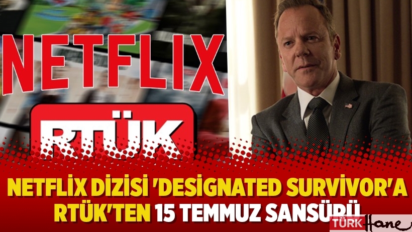 Netflix dizisi 'Designated Survivor'a RTÜK'ten 15 Temmuz sansürü 
