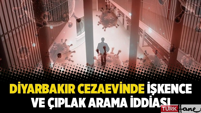 Diyarbakır Cezaevinde işkence ve çıplak arama iddiası