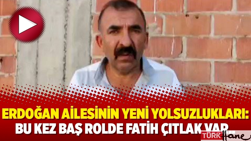 Erdoğan ailesinin yeni yolsuzlukları: Bu kez baş rolde Fatih Çıtlak var..