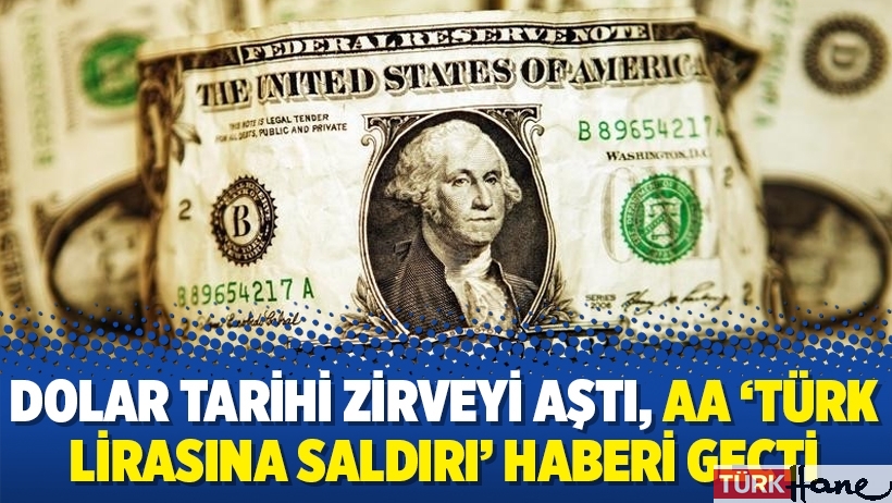 Dolar tarihi zirveyi aştı, AA ‘Türk lirasına saldırı’ haberi geçti