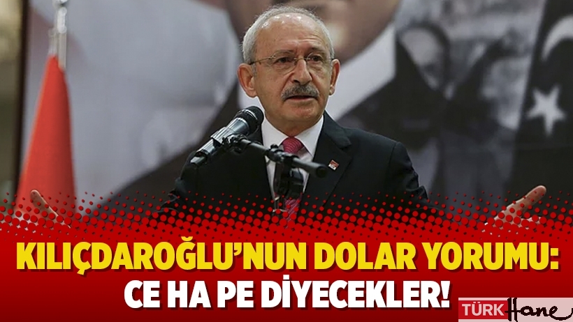 Kılıçdaroğlu’nun dolar yorumu: Ce Ha Pe diyecekler!