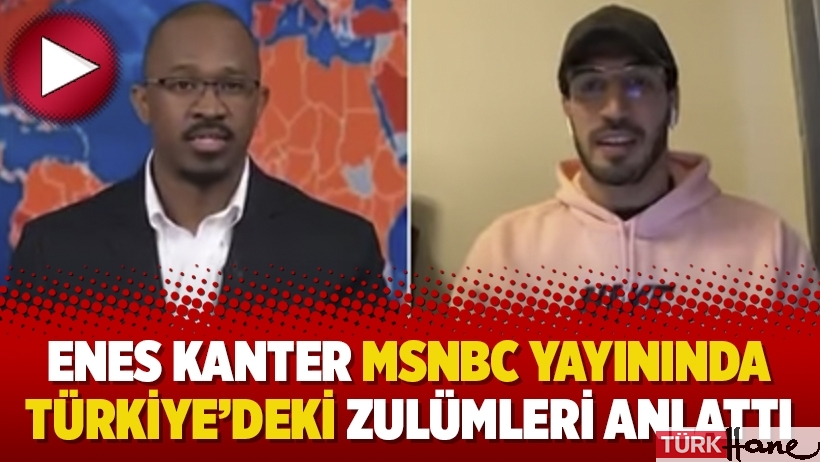 Enes Kanter MSNBC yayınında Türkiye’deki zulümleri anlattı