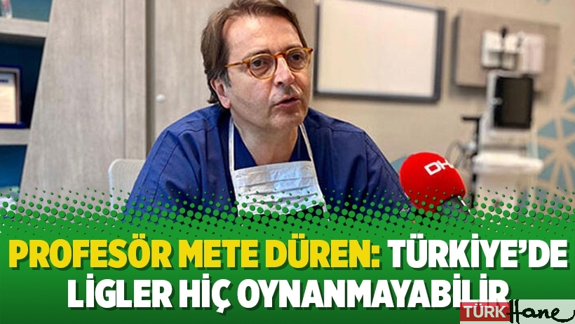 Profesör Mete Düren: Türkiye’de ligler hiç oynanmayabilir