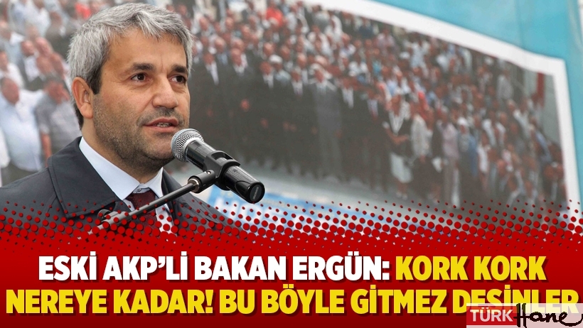 Eski AKP’li Bakan Ergün: Kork kork nereye kadar! Bu böyle gitmez desinler