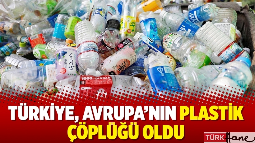 Türkiye, Avrupa’nın plastik çöplüğü oldu