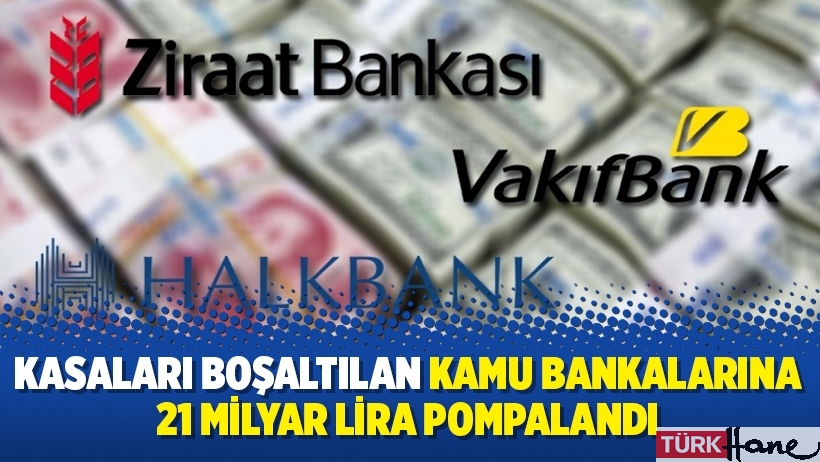 Kasaları boşaltılan kamu bankalarına 21 milyar lira pompalandı