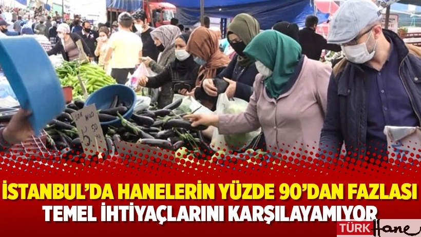 İstanbul’da hanelerin yüzde 90’dan fazlası temel ihtiyaçlarını karşılayamıyor