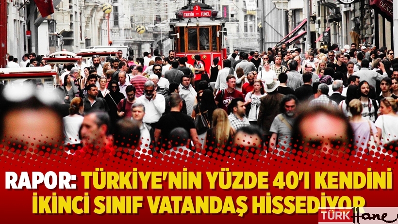 Rapor: Türkiye'nin yüzde 40'ı kendini ikinci sınıf vatandaş hissediyor