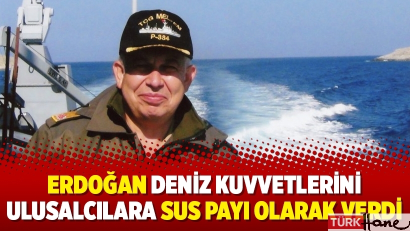 Erdoğan Deniz Kuvvetlerini Ulusalcılara sus payı olarak verdi