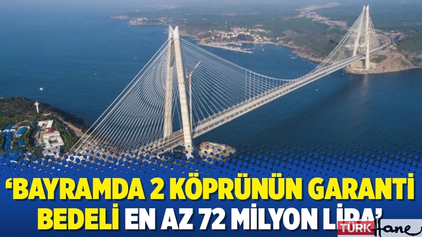 ‘Bayramda 2 köprünün garanti bedeli en az 72 milyon lira’