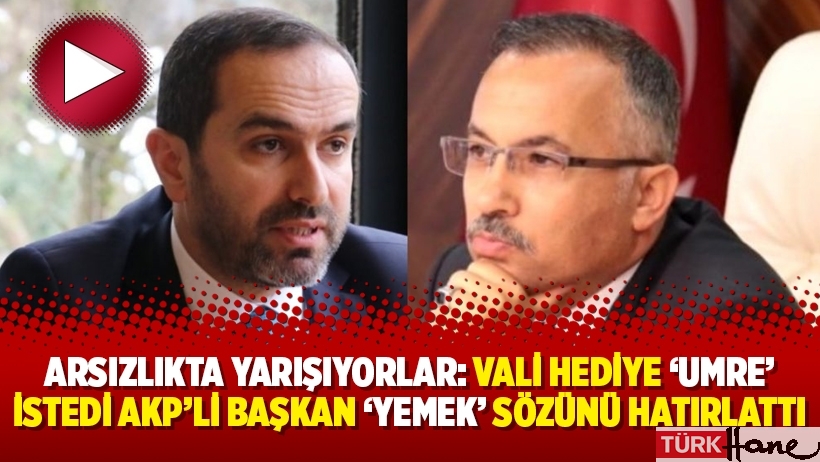 Arsızlıkta yarışıyorlar: Vali hediye ‘umre’ istedi AKP’li başkan ‘yemek’ sözünü hatırlattı