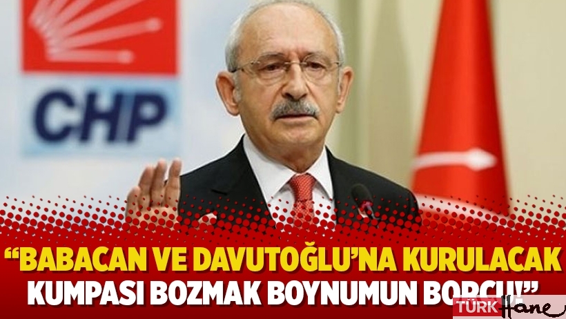 Kılıçdaroğlu: Babacan ve Davutoğlu’na kurulacak kumpası bozmak boynumun borcu!