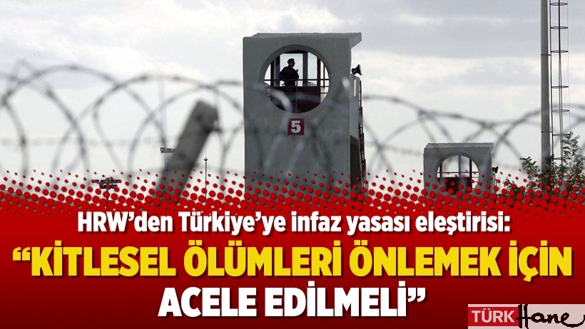 HRW’den Türkiye’ye infaz yasası eleştirisi: Kitlesel ölümleri önlemek için acele edilmeli