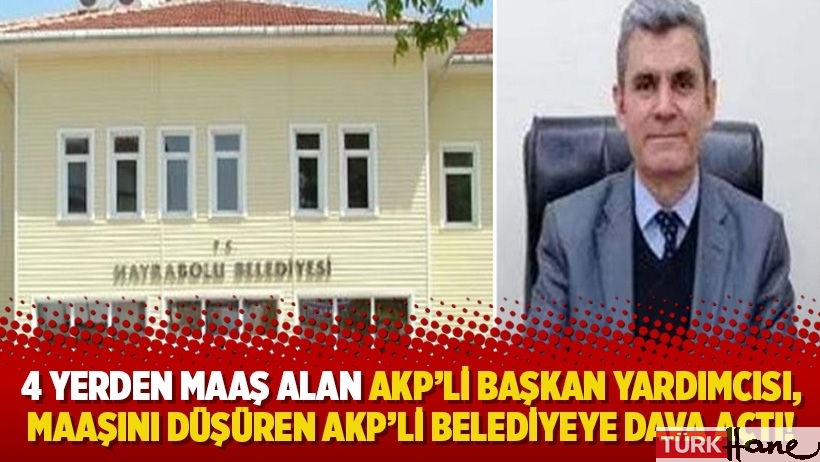 4 yerden maaş alan AKP’li başkan yardımcısı, maaşını düşüren AKP’li belediyeye dava açtı!