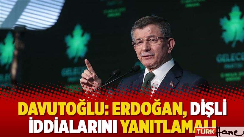 Davutoğlu: Erdoğan, Dişli iddialarını yanıtlamalı