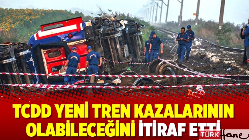 TCDD yeni tren kazalarının olabileceğini itiraf etti
