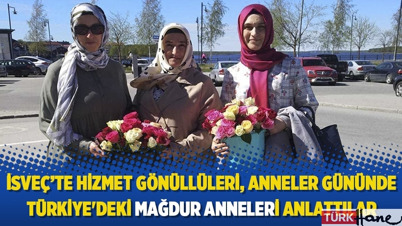 İsveç’te Hizmet gönüllüleri, Anneler gününde Türkiye'deki mağdur anneleri anlattılar 