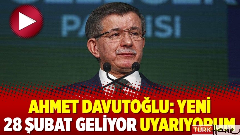 Ahmet Davutoğlu: Yeni 28 Şubat geliyor uyarıyorum