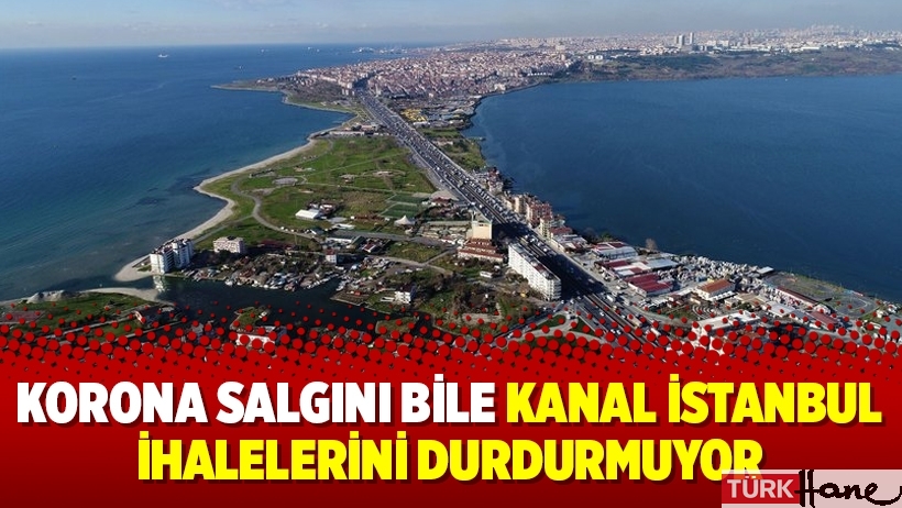 Korona salgını bile Kanal İstanbul ihalelerini durdurmuyor