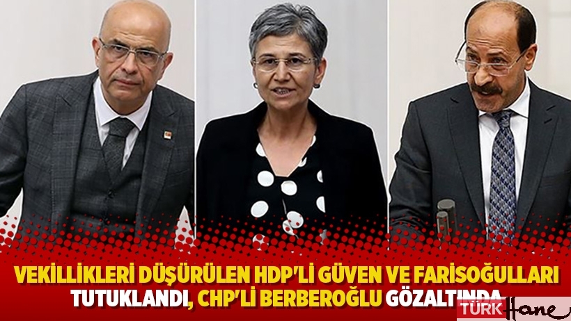Vekillikleri düşürülen HDP'li Güven ve Farisoğulları tutuklandı, CHP'li Berberoğlu gözaltında 
