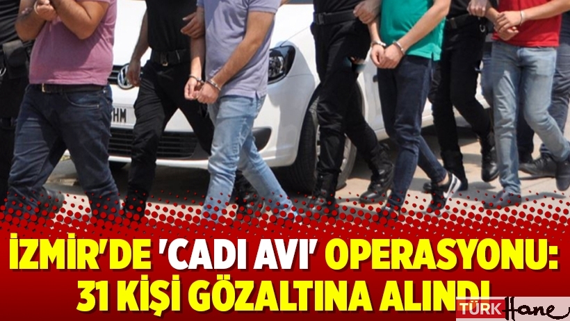 İzmir'de 'cadı avı' operasyonu : 31 kişi gözaltına alındı
