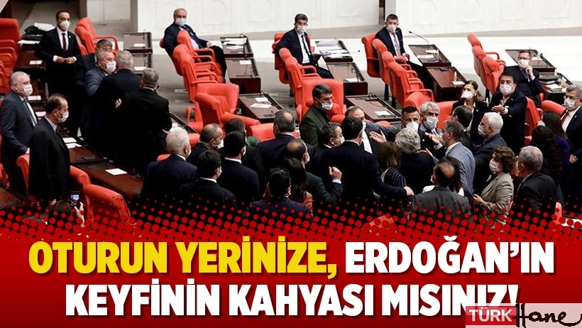 ''Oturun yerinize, Erdoğan’ın keyfinin kahyası mısınız!''