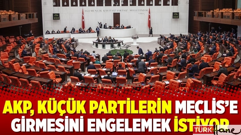 AKP, küçük partilerin Meclis’e girmesini engelemek istiyor