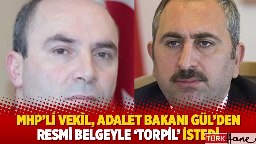 MHP’li vekil, Adalet Bakanı Gül’den resmi belgeyle ‘torpil’ istedi!