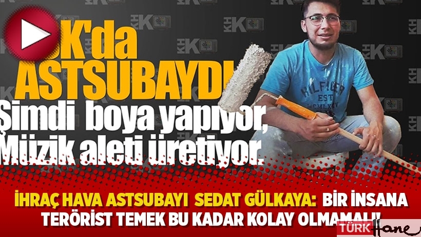 İhraç Hava Astsubayı Sedat Gülkaya: Bir İnsana terörist temek bu kadar kolay olmamalı!
