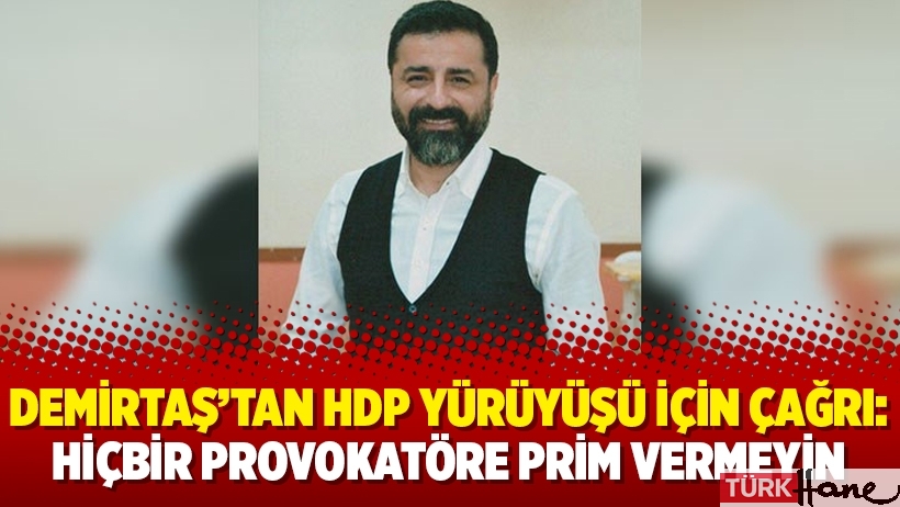 Demirtaş’tan HDP yürüyüşü için çağrı: Hiçbir provokatöre prim vermeyin